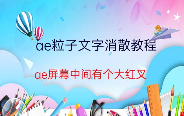 ae粒子文字消散教程 ae屏幕中间有个大红叉？